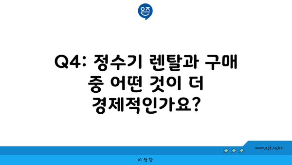 Q4: 정수기 렌탈과 구매 중 어떤 것이 더 경제적인가요?