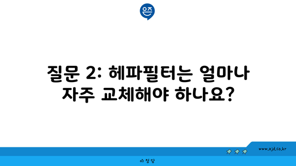 질문 2: 헤파필터는 얼마나 자주 교체해야 하나요?