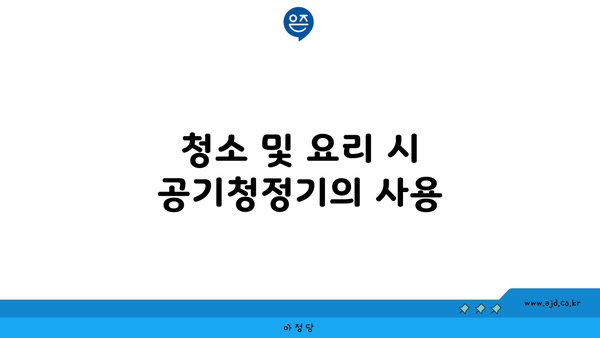 청소 및 요리 시 공기청정기의 사용