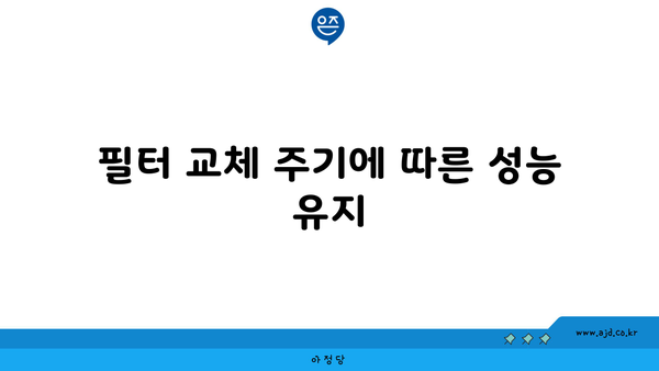 필터 교체 주기에 따른 성능 유지