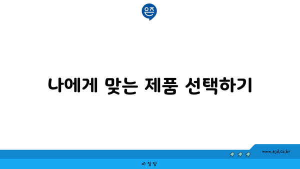 나에게 맞는 제품 선택하기