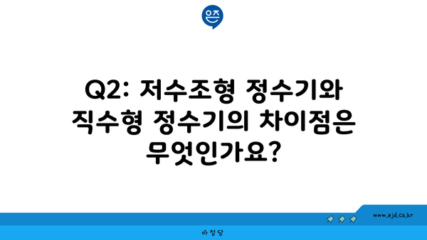 Q2: 저수조형 정수기와 직수형 정수기의 차이점은 무엇인가요?