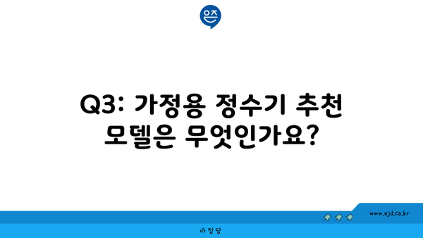 Q3: 가정용 정수기 추천 모델은 무엇인가요?