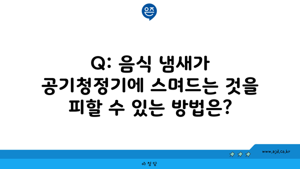 Q: 음식 냄새가 공기청정기에 스며드는 것을 피할 수 있는 방법은?