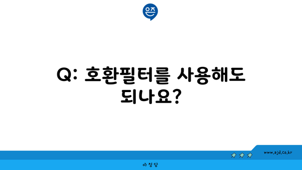 Q: 호환필터를 사용해도 되나요?