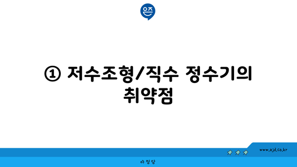 ① 저수조형/직수 정수기의 취약점