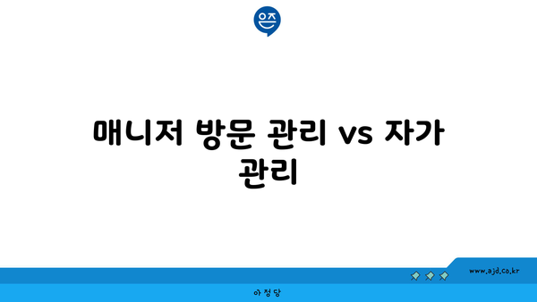 매니저 방문 관리 vs 자가 관리