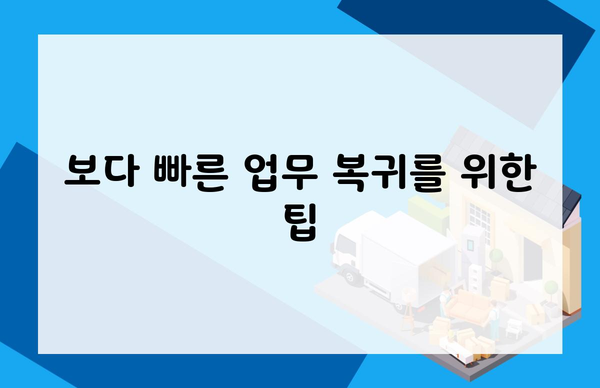 보다 빠른 업무 복귀를 위한 팁