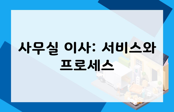 사무실 이사: 서비스와 프로세스