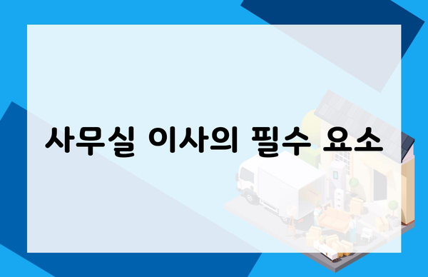 사무실 이사의 필수 요소