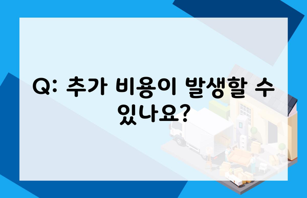 Q: 추가 비용이 발생할 수 있나요?