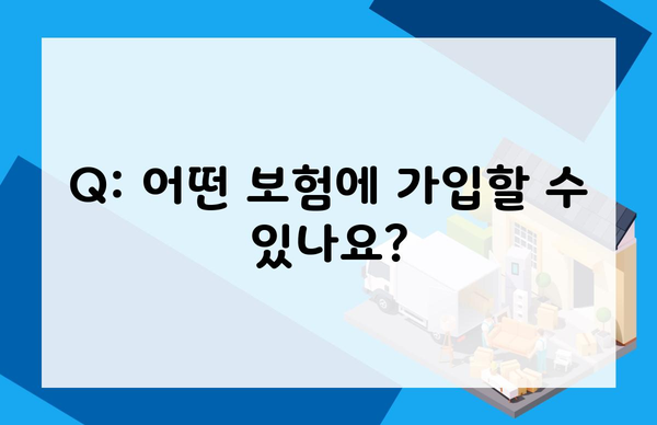 Q: 어떤 보험에 가입할 수 있나요?