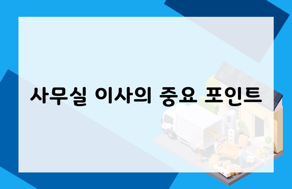 사무실 이사의 중요 포인트