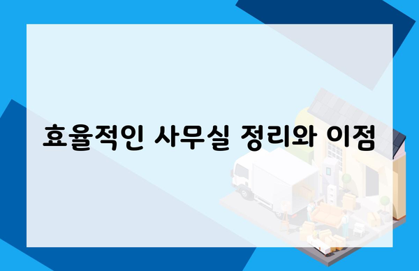 효율적인 사무실 정리와 이점