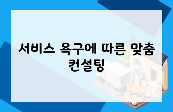 서비스 욕구에 따른 맞춤 컨설팅