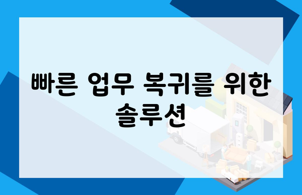 빠른 업무 복귀를 위한 솔루션