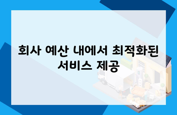 회사 예산 내에서 최적화된 서비스 제공