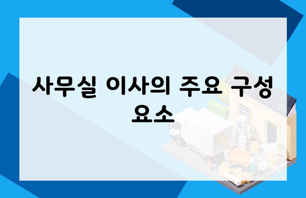 사무실 이사의 주요 구성 요소