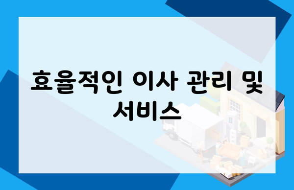 효율적인 이사 관리 및 서비스