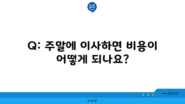 Q: 주말에 이사하면 비용이 어떻게 되나요?